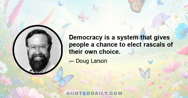 Democracy is a system that gives people a chance to elect rascals of their own choice.