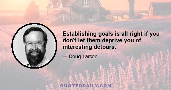 Establishing goals is all right if you don't let them deprive you of interesting detours.