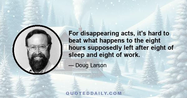 For disappearing acts, it's hard to beat what happens to the eight hours supposedly left after eight of sleep and eight of work.