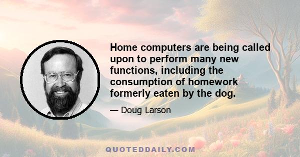 Home computers are being called upon to perform many new functions, including the consumption of homework formerly eaten by the dog.