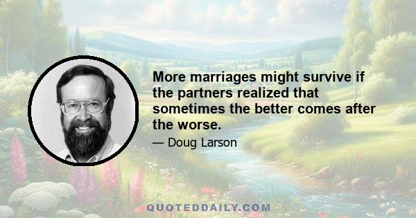 More marriages might survive if the partners realized that sometimes the better comes after the worse.