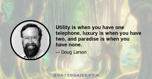 Utility is when you have one telephone, luxury is when you have two, and paradise is when you have none.