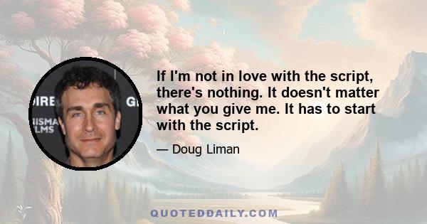 If I'm not in love with the script, there's nothing. It doesn't matter what you give me. It has to start with the script.