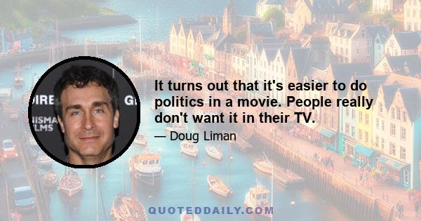 It turns out that it's easier to do politics in a movie. People really don't want it in their TV.