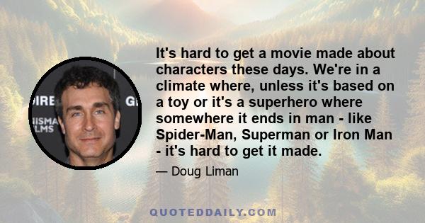 It's hard to get a movie made about characters these days. We're in a climate where, unless it's based on a toy or it's a superhero where somewhere it ends in man - like Spider-Man, Superman or Iron Man - it's hard to