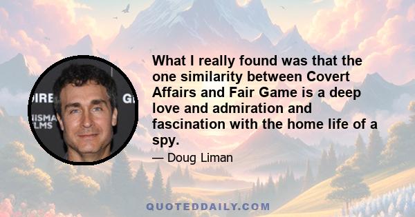 What I really found was that the one similarity between Covert Affairs and Fair Game is a deep love and admiration and fascination with the home life of a spy.