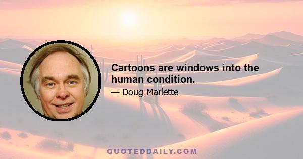 Cartoons are windows into the human condition.