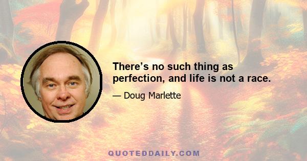 There’s no such thing as perfection, and life is not a race.