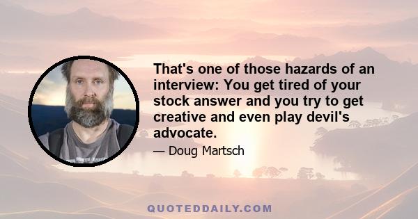 That's one of those hazards of an interview: You get tired of your stock answer and you try to get creative and even play devil's advocate.