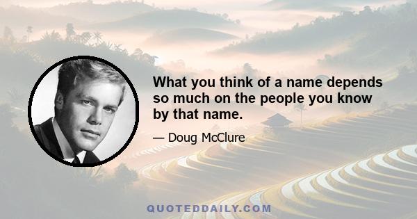 What you think of a name depends so much on the people you know by that name.