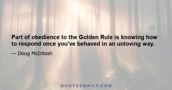 Part of obedience to the Golden Rule is knowing how to respond once you've behaved in an unloving way.