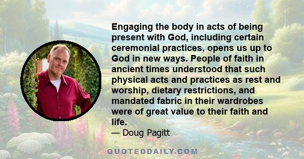 Engaging the body in acts of being present with God, including certain ceremonial practices, opens us up to God in new ways. People of faith in ancient times understood that such physical acts and practices as rest and