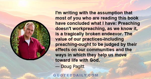 I'm writing with the assumption that most of you who are reading this book have concluded what I have: Preaching doesn't workpreaching, as we know it, is a tragically broken endeavor. The value of our