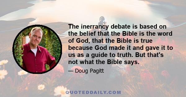 The inerrancy debate is based on the belief that the Bible is the word of God, that the Bible is true because God made it and gave it to us as a guide to truth. But that's not what the Bible says.