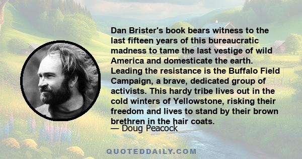 Dan Brister's book bears witness to the last fifteen years of this bureaucratic madness to tame the last vestige of wild America and domesticate the earth. Leading the resistance is the Buffalo Field Campaign, a brave,