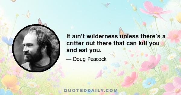 It ain’t wilderness unless there’s a critter out there that can kill you and eat you.