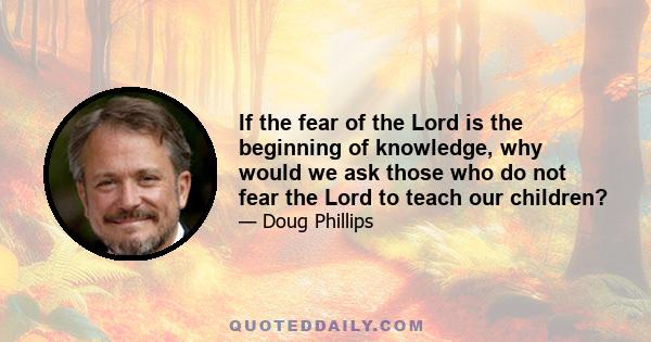 If the fear of the Lord is the beginning of knowledge, why would we ask those who do not fear the Lord to teach our children?