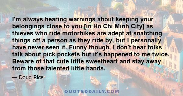 I'm always hearing warnings about keeping your belongings close to you [in Ho Chi Minh City] as thieves who ride motorbikes are adept at snatching things off a person as they ride by, but I personally have never seen