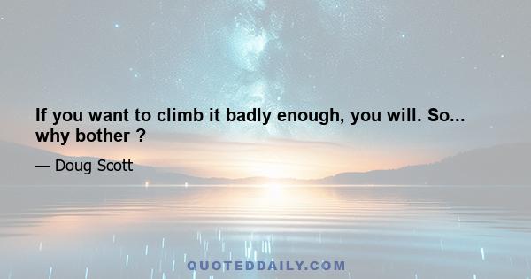 If you want to climb it badly enough, you will. So... why bother ?