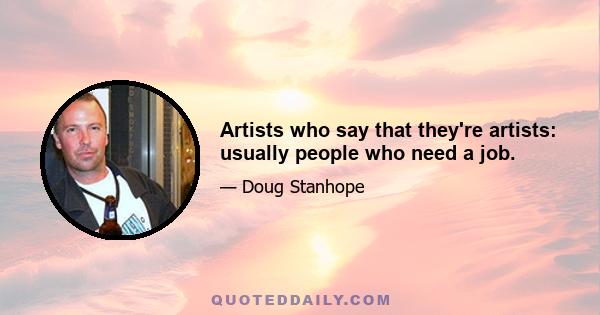 Artists who say that they're artists: usually people who need a job.