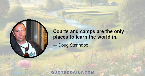 Courts and camps are the only places to learn the world in.