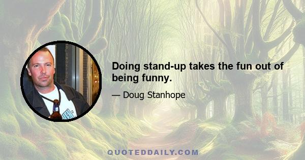 Doing stand-up takes the fun out of being funny.