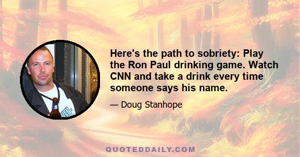 Here's the path to sobriety: Play the Ron Paul drinking game. Watch CNN and take a drink every time someone says his name.