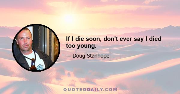 If I die soon, don't ever say I died too young.