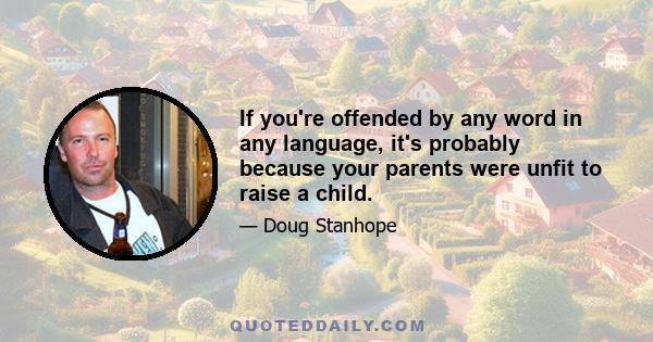 If you're offended by any word in any language, it's probably because your parents were unfit to raise a child.