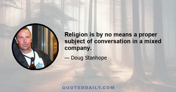 Religion is by no means a proper subject of conversation in a mixed company.