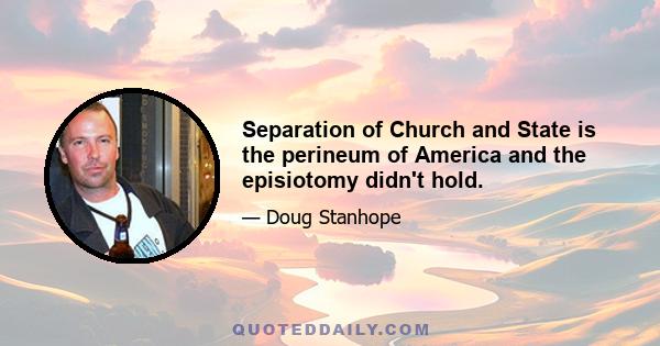 Separation of Church and State is the perineum of America and the episiotomy didn't hold.