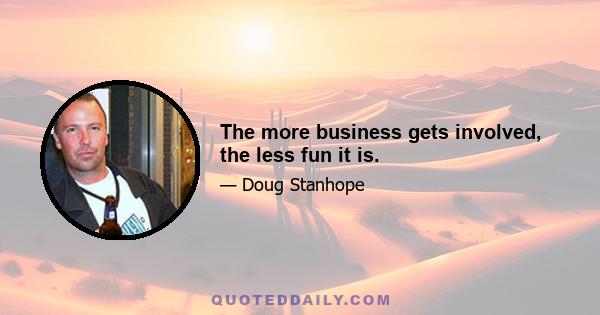 The more business gets involved, the less fun it is.