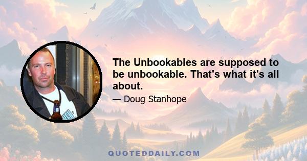 The Unbookables are supposed to be unbookable. That's what it's all about.