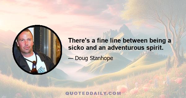 There's a fine line between being a sicko and an adventurous spirit.