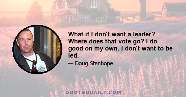 What if I don't want a leader? Where does that vote go? I do good on my own. I don't want to be led.