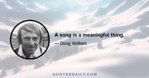 A song is a meaningful thing.