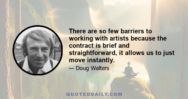 There are so few barriers to working with artists because the contract is brief and straightforward, it allows us to just move instantly.