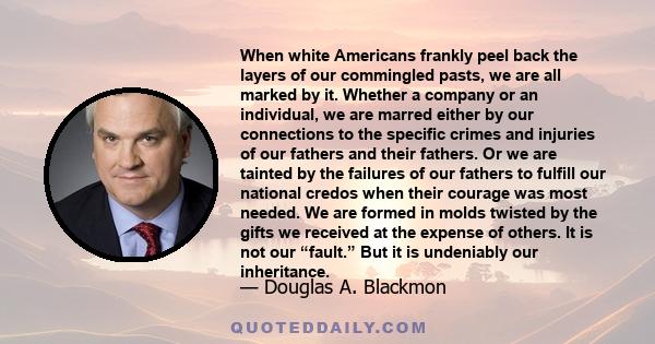 When white Americans frankly peel back the layers of our commingled pasts, we are all marked by it. Whether a company or an individual, we are marred either by our connections to the specific crimes and injuries of our