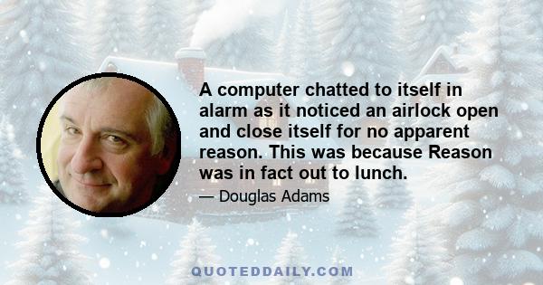 A computer chatted to itself in alarm as it noticed an airlock open and close itself for no apparent reason. This was because Reason was in fact out to lunch.