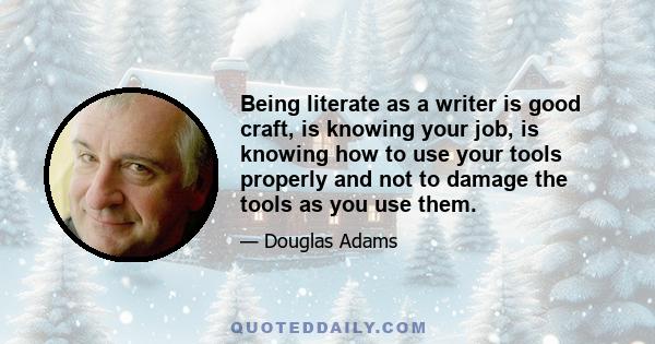 Being literate as a writer is good craft, is knowing your job, is knowing how to use your tools properly and not to damage the tools as you use them.