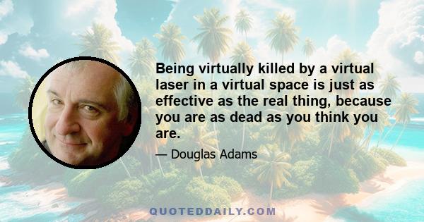 Being virtually killed by a virtual laser in a virtual space is just as effective as the real thing, because you are as dead as you think you are.