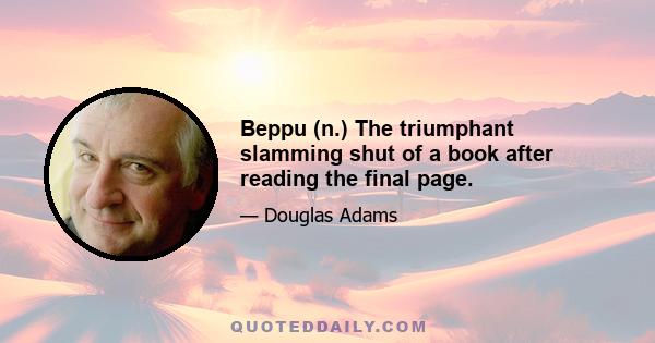 Beppu (n.) The triumphant slamming shut of a book after reading the final page.