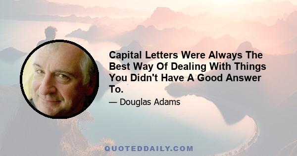 Capital Letters Were Always The Best Way Of Dealing With Things You Didn't Have A Good Answer To.