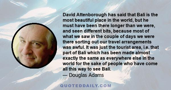 David Attenborough has said that Bali is the most beautiful place in the world, but he must have been there longer than we were, and seen different bits, because most of what we saw in the couple of days we were there