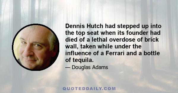 Dennis Hutch had stepped up into the top seat when its founder had died of a lethal overdose of brick wall, taken while under the influence of a Ferrari and a bottle of tequila.