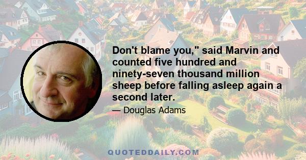 Don't blame you, said Marvin and counted five hundred and ninety-seven thousand million sheep before falling asleep again a second later.