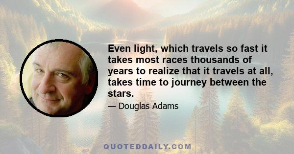 Even light, which travels so fast it takes most races thousands of years to realize that it travels at all, takes time to journey between the stars.