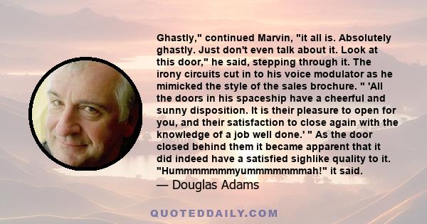 Ghastly, continued Marvin, it all is. Absolutely ghastly. Just don't even talk about it. Look at this door, he said, stepping through it. The irony circuits cut in to his voice modulator as he mimicked the style of the