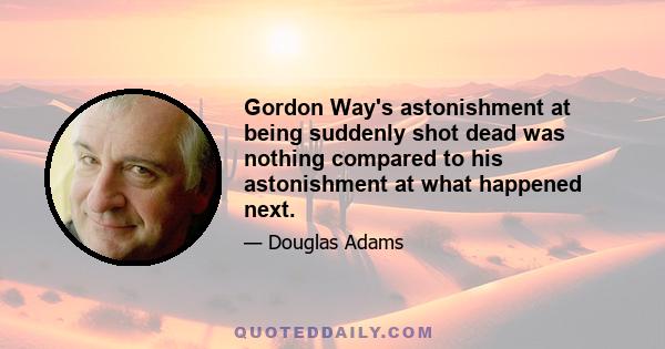 Gordon Way's astonishment at being suddenly shot dead was nothing compared to his astonishment at what happened next.