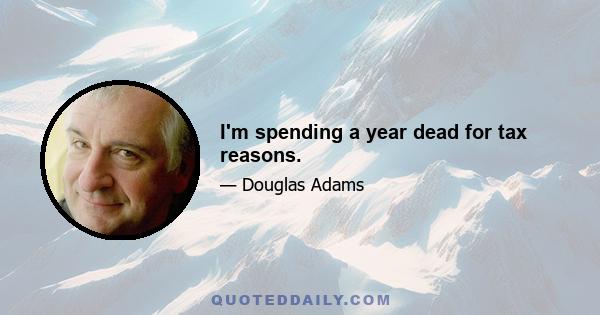 I'm spending a year dead for tax reasons.